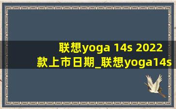 联想yoga 14s 2022款上市日期_联想yoga14s 2022款